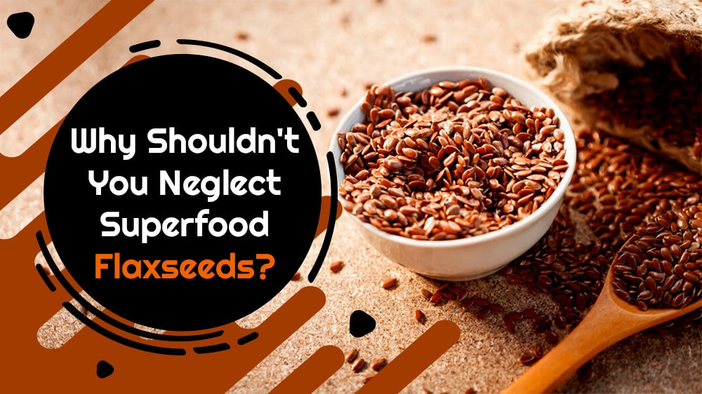 Why Shouldn't You Neglect Superfood Flaxseeds