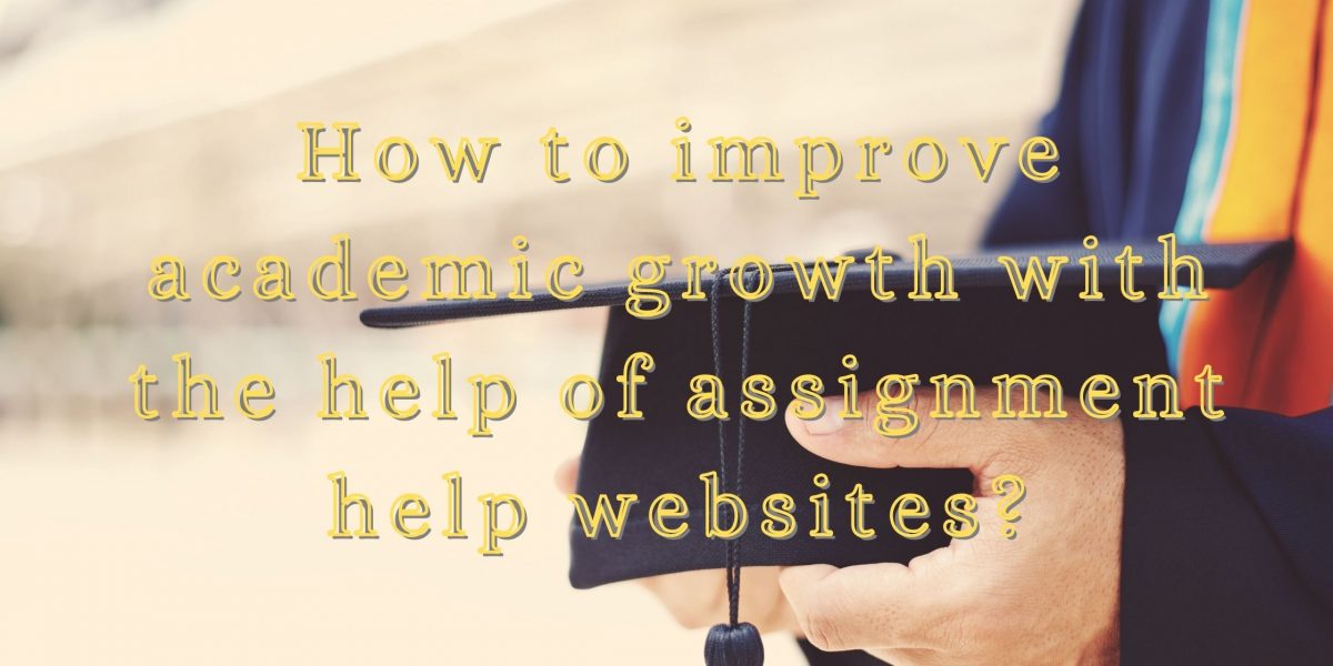 How to improve academic growth with the help of assignment help websites?