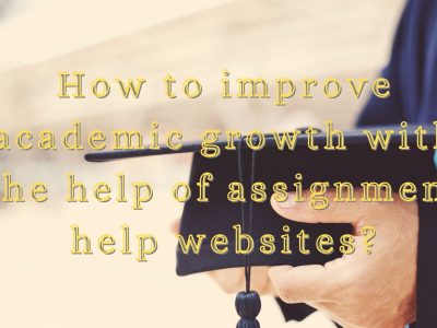 How to improve academic growth with the help of assignment help websites?
